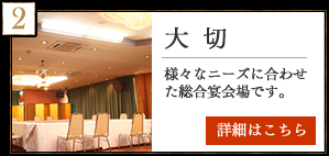 大切　様々なニーズに合わせた総合宴会場です。